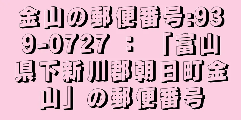 金山の郵便番号:939-0727 ： 「富山県下新川郡朝日町金山」の郵便番号