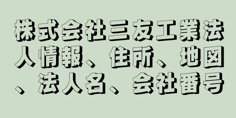 株式会社三友工業法人情報、住所、地図、法人名、会社番号