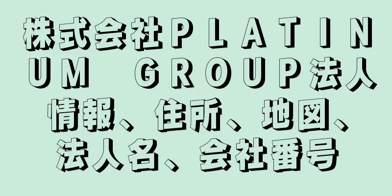 株式会社ＰＬＡＴＩＮＵＭ　ＧＲＯＵＰ法人情報、住所、地図、法人名、会社番号