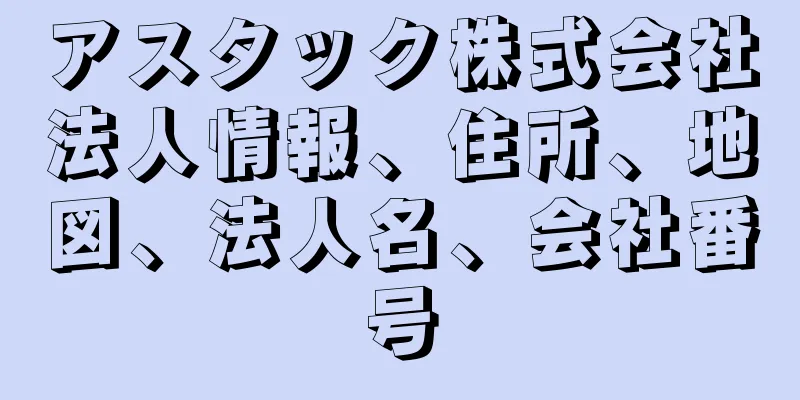 アスタック株式会社法人情報、住所、地図、法人名、会社番号