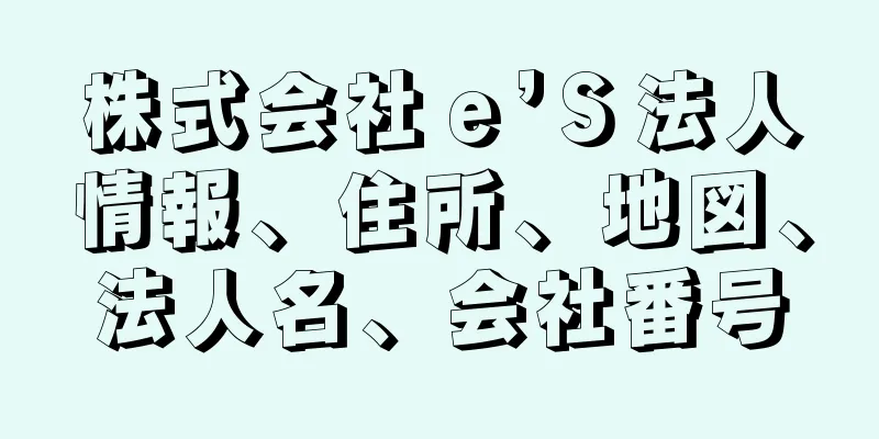 株式会社ｅ’Ｓ法人情報、住所、地図、法人名、会社番号