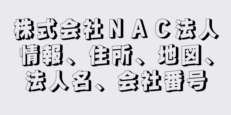 株式会社ＮＡＣ法人情報、住所、地図、法人名、会社番号