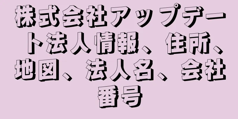 株式会社アップデート法人情報、住所、地図、法人名、会社番号