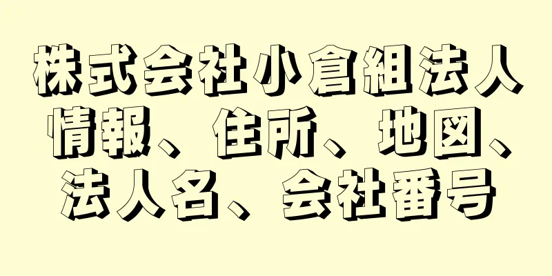 株式会社小倉組法人情報、住所、地図、法人名、会社番号