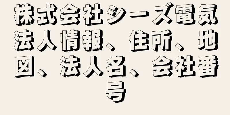 株式会社シーズ電気法人情報、住所、地図、法人名、会社番号