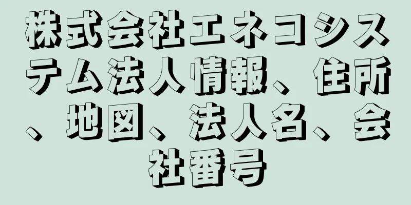 株式会社エネコシステム法人情報、住所、地図、法人名、会社番号