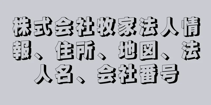 株式会社牧家法人情報、住所、地図、法人名、会社番号