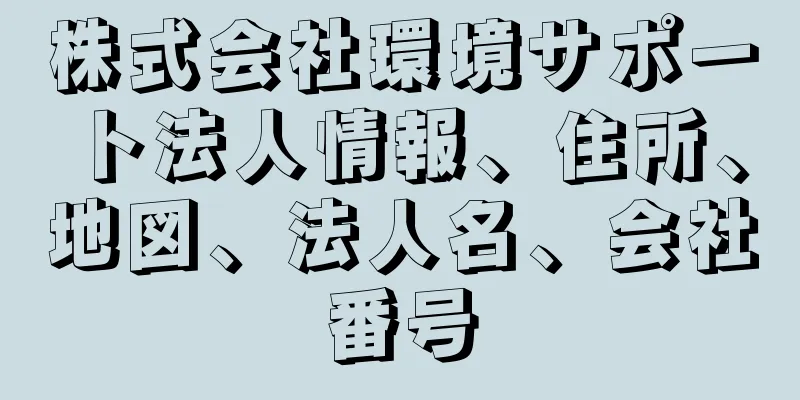 株式会社環境サポート法人情報、住所、地図、法人名、会社番号