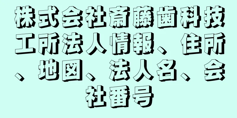 株式会社斎藤歯科技工所法人情報、住所、地図、法人名、会社番号