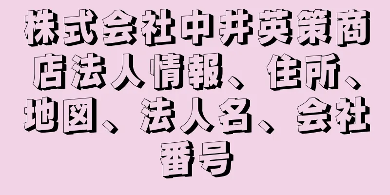 株式会社中井英策商店法人情報、住所、地図、法人名、会社番号