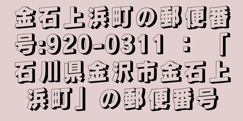 金石上浜町の郵便番号:920-0311 ： 「石川県金沢市金石上浜町」の郵便番号