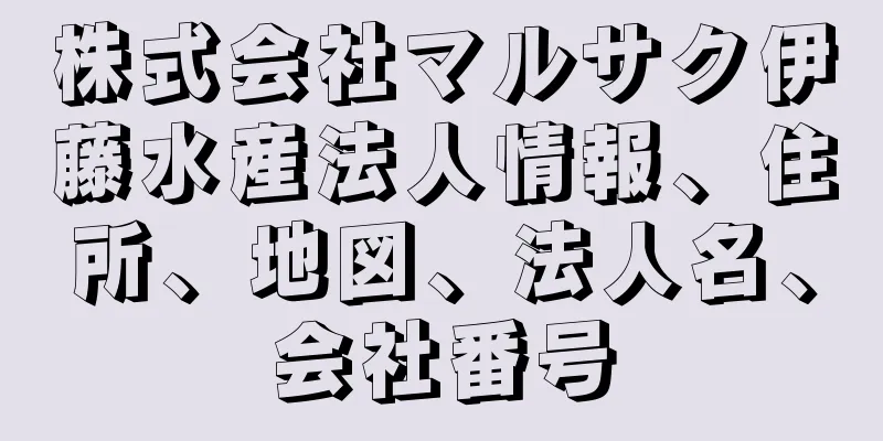 株式会社マルサク伊藤水産法人情報、住所、地図、法人名、会社番号