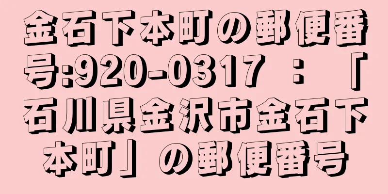 金石下本町の郵便番号:920-0317 ： 「石川県金沢市金石下本町」の郵便番号