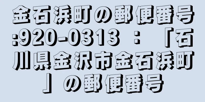 金石浜町の郵便番号:920-0313 ： 「石川県金沢市金石浜町」の郵便番号