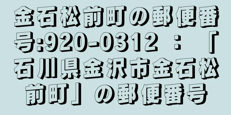 金石松前町の郵便番号:920-0312 ： 「石川県金沢市金石松前町」の郵便番号