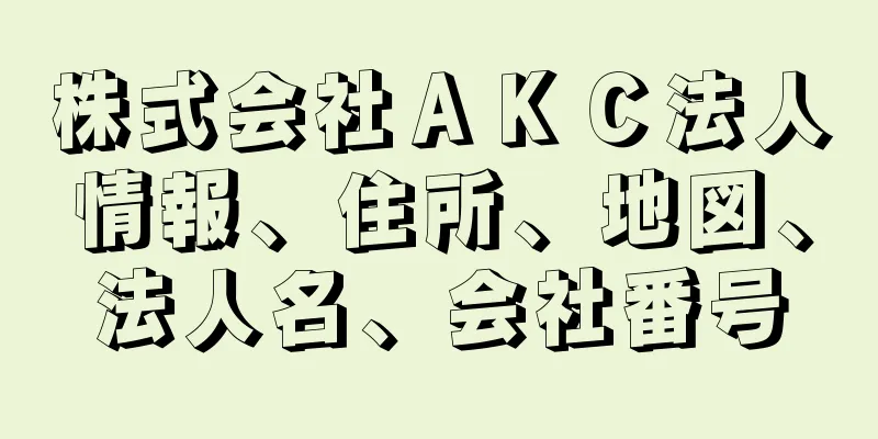 株式会社ＡＫＣ法人情報、住所、地図、法人名、会社番号