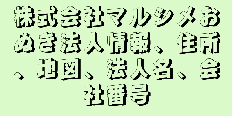 株式会社マルシメおぬき法人情報、住所、地図、法人名、会社番号