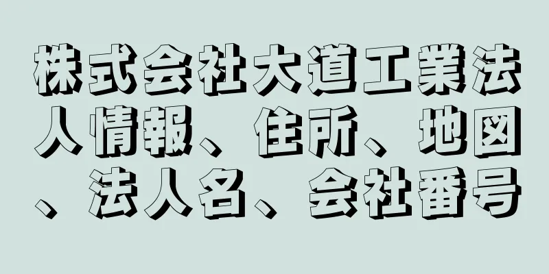 株式会社大道工業法人情報、住所、地図、法人名、会社番号