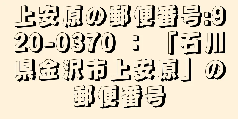 上安原の郵便番号:920-0370 ： 「石川県金沢市上安原」の郵便番号