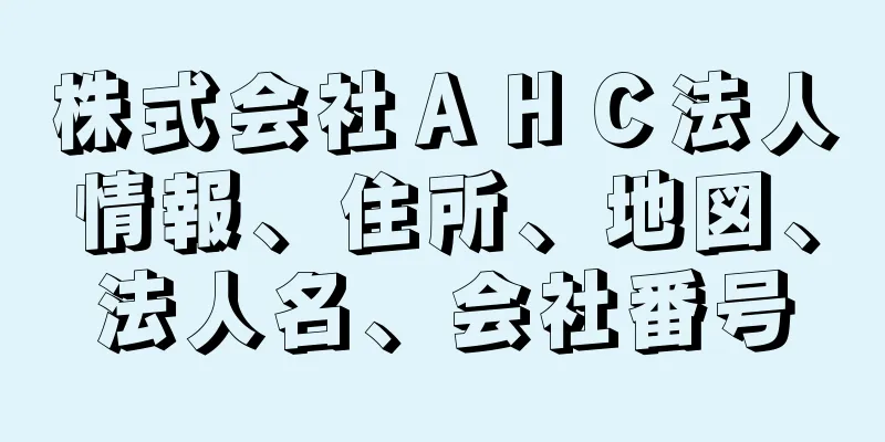 株式会社ＡＨＣ法人情報、住所、地図、法人名、会社番号