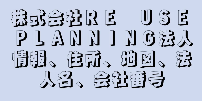 株式会社ＲＥ　ＵＳＥ　ＰＬＡＮＮＩＮＧ法人情報、住所、地図、法人名、会社番号