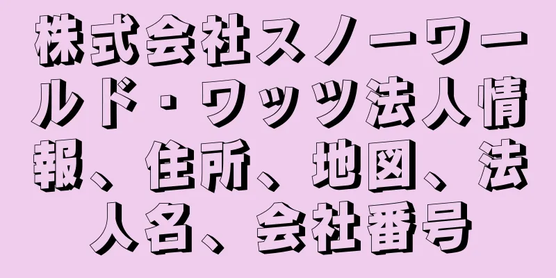 株式会社スノーワールド・ワッツ法人情報、住所、地図、法人名、会社番号
