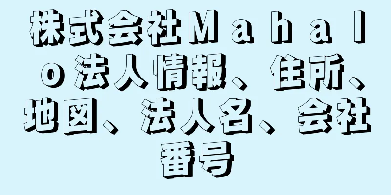 株式会社Ｍａｈａｌｏ法人情報、住所、地図、法人名、会社番号