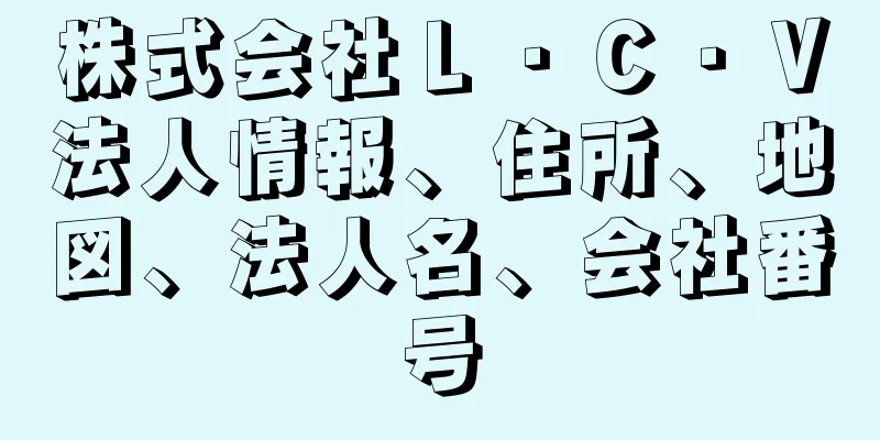 株式会社Ｌ・Ｃ・Ｖ法人情報、住所、地図、法人名、会社番号