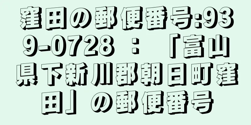 窪田の郵便番号:939-0728 ： 「富山県下新川郡朝日町窪田」の郵便番号