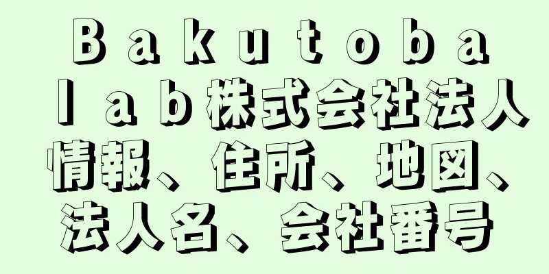 Ｂａｋｕｔｏｂａ　ｌａｂ株式会社法人情報、住所、地図、法人名、会社番号