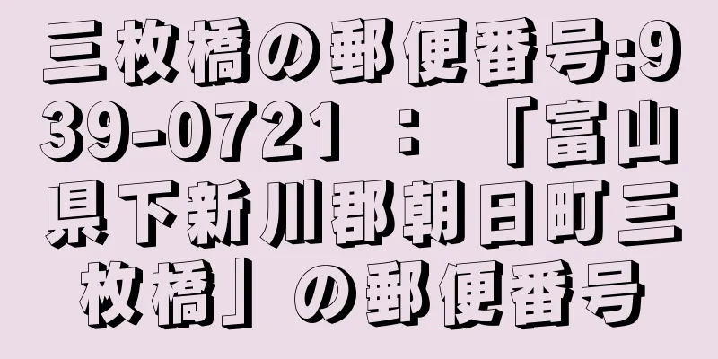 三枚橋の郵便番号:939-0721 ： 「富山県下新川郡朝日町三枚橋」の郵便番号