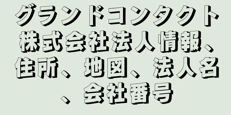グランドコンタクト株式会社法人情報、住所、地図、法人名、会社番号