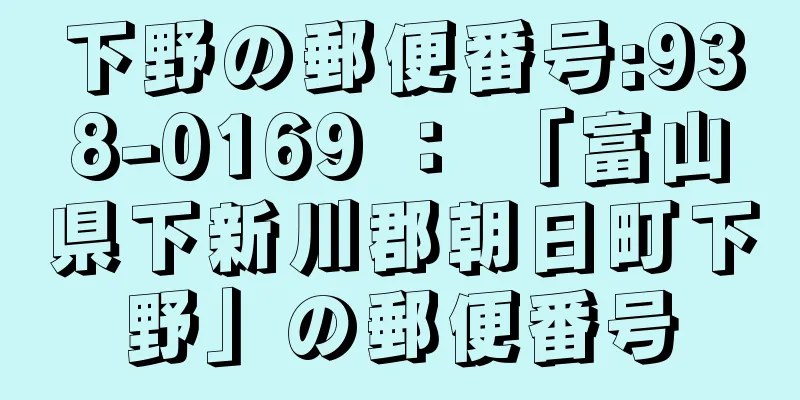 下野の郵便番号:938-0169 ： 「富山県下新川郡朝日町下野」の郵便番号