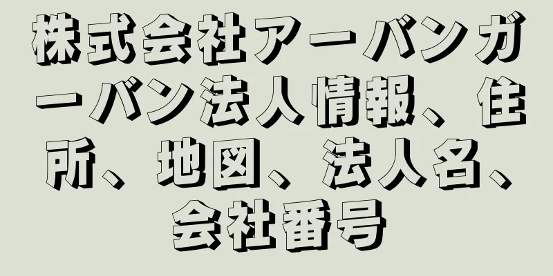株式会社アーバンガーバン法人情報、住所、地図、法人名、会社番号