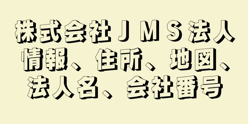 株式会社ＪＭＳ法人情報、住所、地図、法人名、会社番号