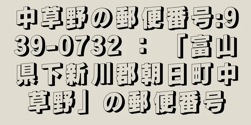 中草野の郵便番号:939-0732 ： 「富山県下新川郡朝日町中草野」の郵便番号