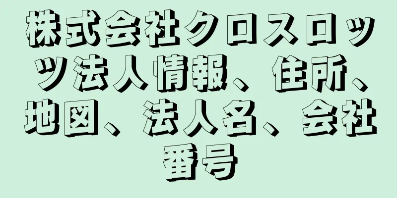 株式会社クロスロッツ法人情報、住所、地図、法人名、会社番号