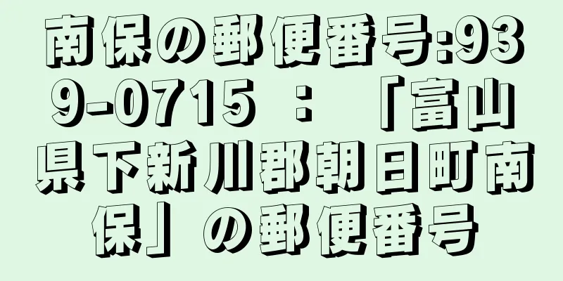 南保の郵便番号:939-0715 ： 「富山県下新川郡朝日町南保」の郵便番号