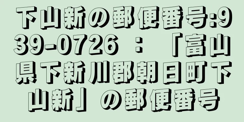 下山新の郵便番号:939-0726 ： 「富山県下新川郡朝日町下山新」の郵便番号