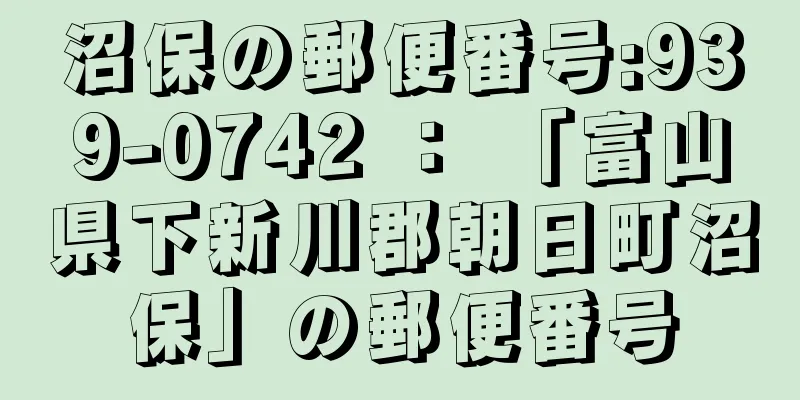 沼保の郵便番号:939-0742 ： 「富山県下新川郡朝日町沼保」の郵便番号