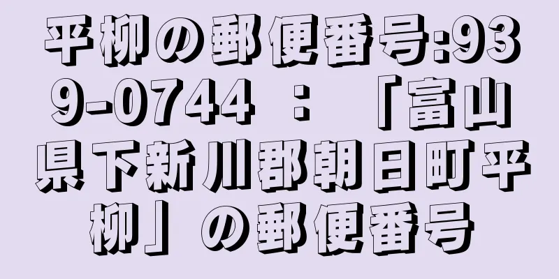 平柳の郵便番号:939-0744 ： 「富山県下新川郡朝日町平柳」の郵便番号