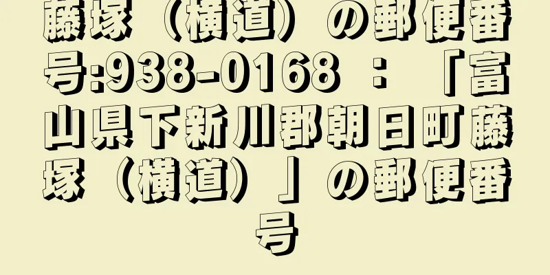 藤塚（横道）の郵便番号:938-0168 ： 「富山県下新川郡朝日町藤塚（横道）」の郵便番号