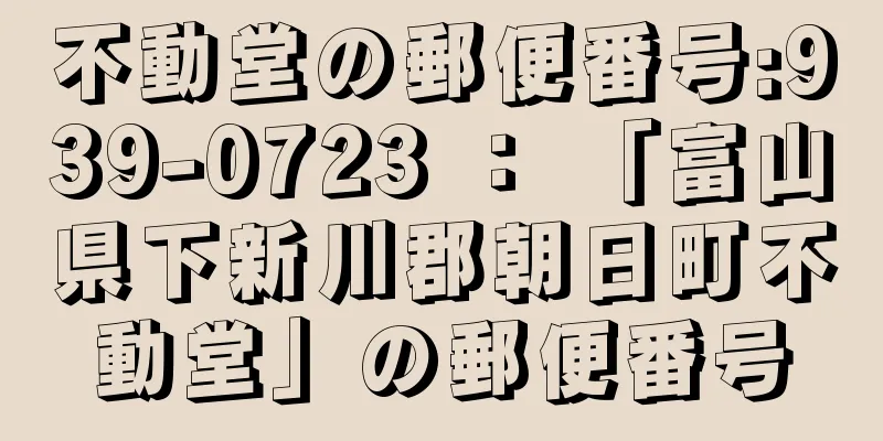 不動堂の郵便番号:939-0723 ： 「富山県下新川郡朝日町不動堂」の郵便番号