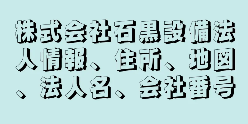 株式会社石黒設備法人情報、住所、地図、法人名、会社番号