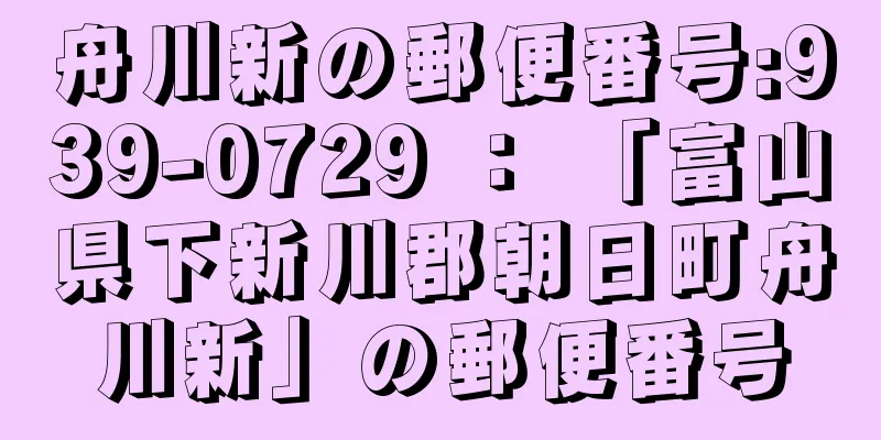 舟川新の郵便番号:939-0729 ： 「富山県下新川郡朝日町舟川新」の郵便番号