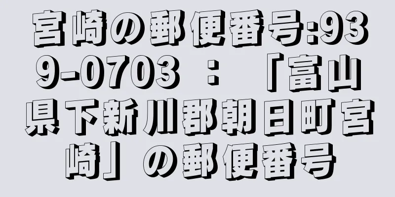 宮崎の郵便番号:939-0703 ： 「富山県下新川郡朝日町宮崎」の郵便番号