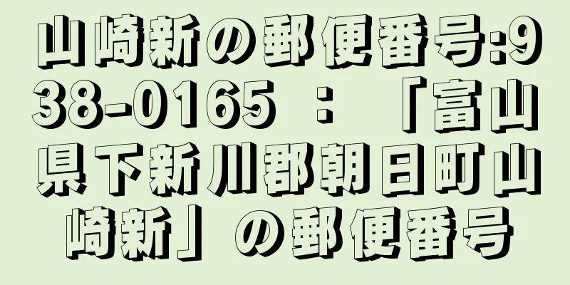 山崎新の郵便番号:938-0165 ： 「富山県下新川郡朝日町山崎新」の郵便番号