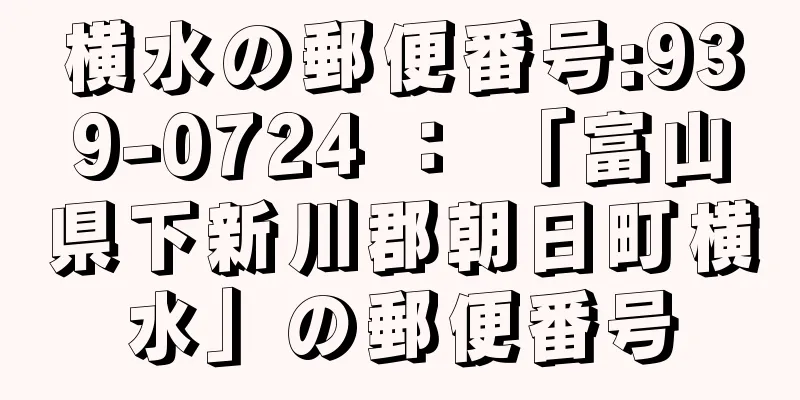 横水の郵便番号:939-0724 ： 「富山県下新川郡朝日町横水」の郵便番号