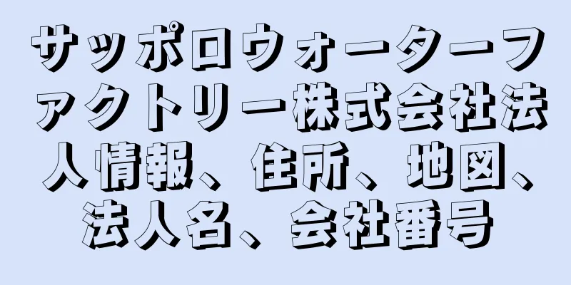 サッポロウォーターファクトリー株式会社法人情報、住所、地図、法人名、会社番号