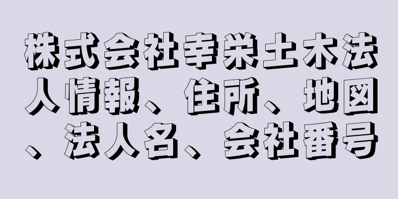 株式会社幸栄土木法人情報、住所、地図、法人名、会社番号